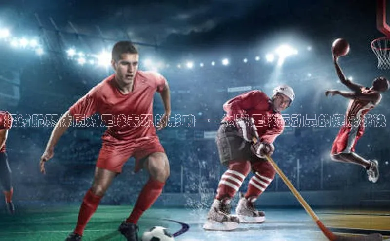 头号玩家唯一官网官方版知乎探讨脆弱体质对足球表现的影响——揭秘足球运动员的健康秘诀