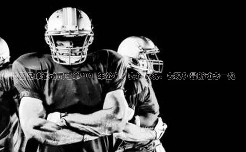 头号玩家唯一官网入口云创智行美国足球运动员名单2021年公布：赛场状况、表现和最新动态一览