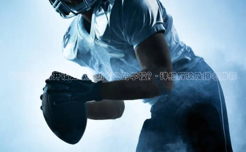 头玩官网登录入口华扬联众如何选择新开设足球运动专业的学校？- 详细解读及排名推荐