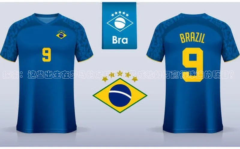 龙8客户端登录_官网app下载彩讯股份探索：这些出生在罗马的足球运动员成就如何赢得球迷的瞩目？