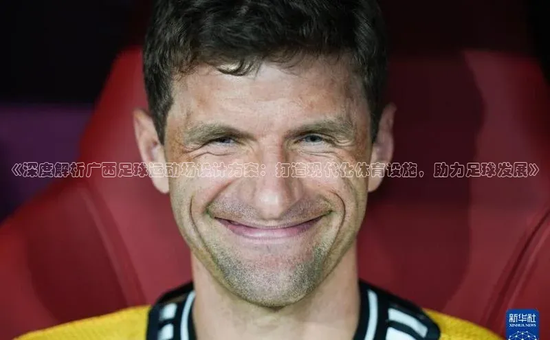 龙8登录入口极氪智能科技《深度解析广西足球运动场设计方案：打造现代化体育设施，助力足球发展》