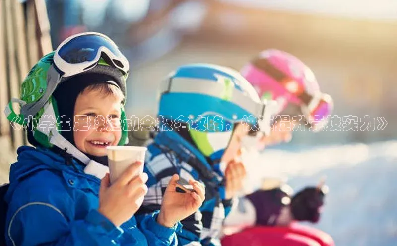 龙8官网 long8 bet元隆雅图《小学生足球运动会报名攻略，快速提升竞技实力》