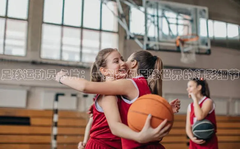 头号玩家官方网站天下秀足球运动员卡片：一窥梦幻足球世界的精彩细节