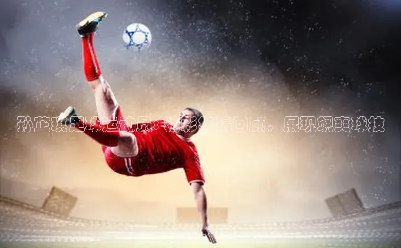 头玩官网登录入口百度大脑孙芷琪足球运动员: 精彩集锦回顾，展现飒爽球技