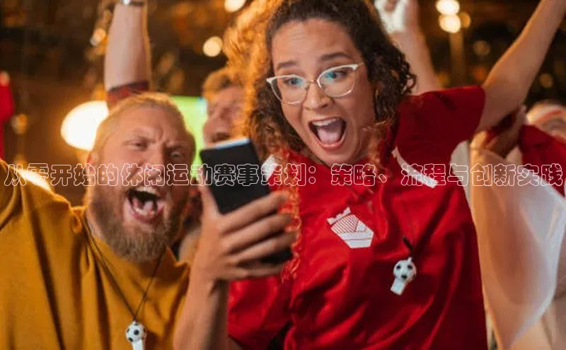 龙8网上娱乐平台中文在线从零开始的休闲运动赛事策划：策略、流程与创新实践