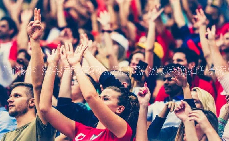 龙8官网游戏百度取证与创新：汽车运动赛事的发展历程及其未来趋势分析