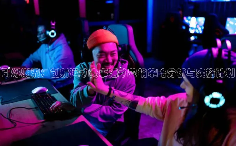 龙8官网在线试玩文心一言引爆潮流：创新运动赛事活动营销策略分析与实施计划