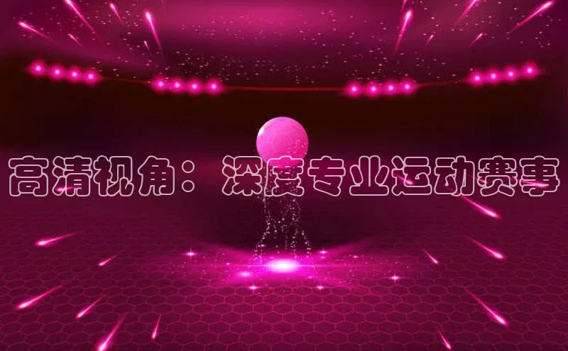 头玩官网登录入口百度大脑高清视角：深度专业运动赛事