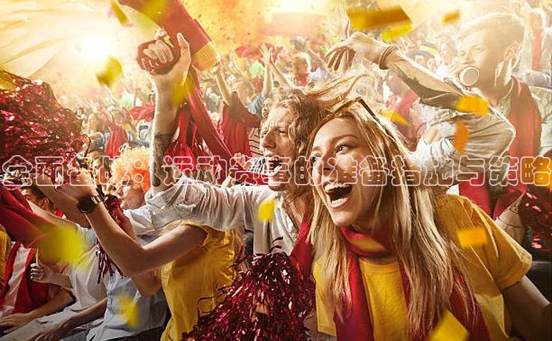 全面备战：运动赛事的准备措施与策略