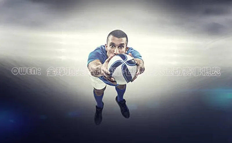 QWEN：全球顶尖运动盛事-世界十大运动赛事概览