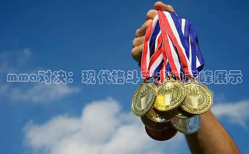 mma对决：现代格斗艺术的巅峰展示