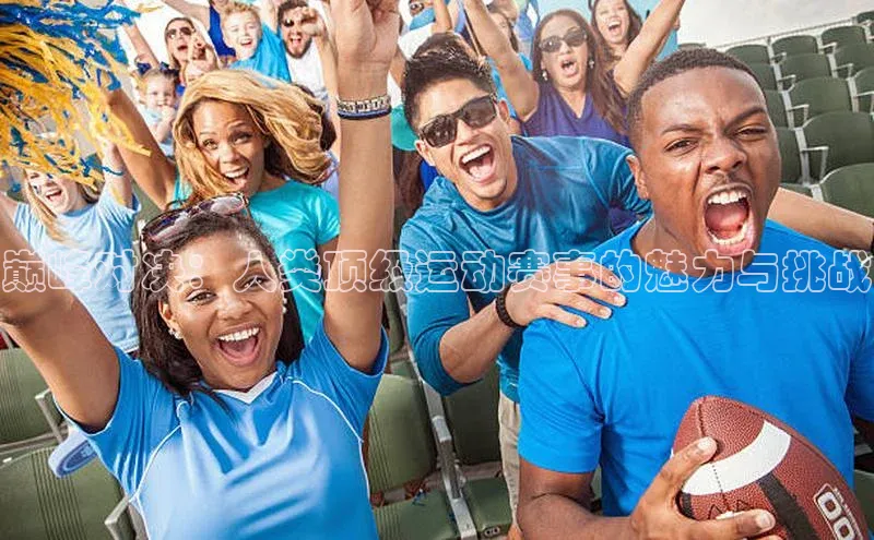 巅峰对决：人类顶级运动赛事的魅力与挑战