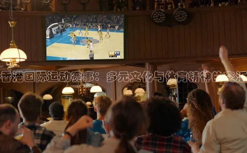 香港国际运动赛事：多元文化与体育精神的交汇