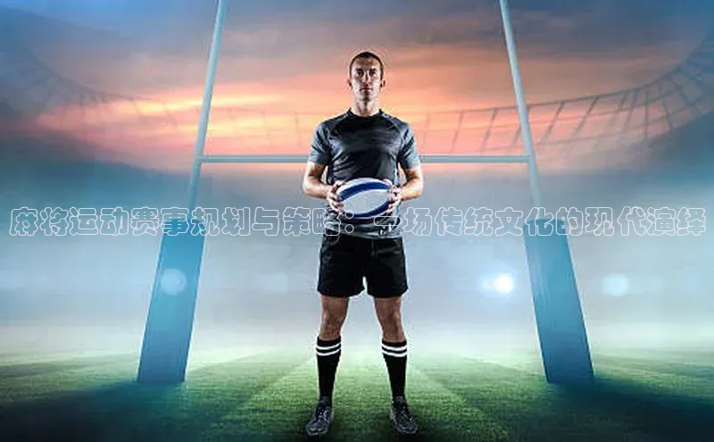 麻将运动赛事规划与策略：一场传统文化的现代演绎