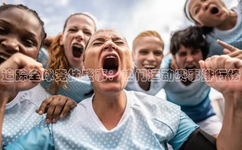 追踪全球竞技盛事：热门运动赛事排行榜