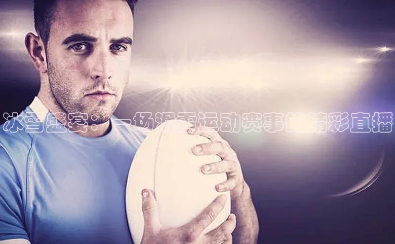 冰雪盛宴：一场滑雪运动赛事的精彩直播