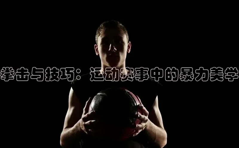 拳击与技巧：运动赛事中的暴力美学