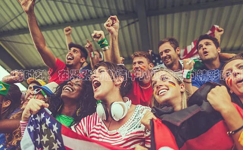 冲刺时刻：在紧张与激情中见证赛事的精彩瞬间