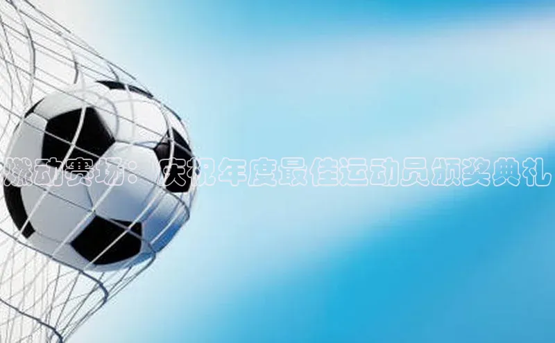 燃动赛场：庆祝年度最佳运动员颁奖典礼