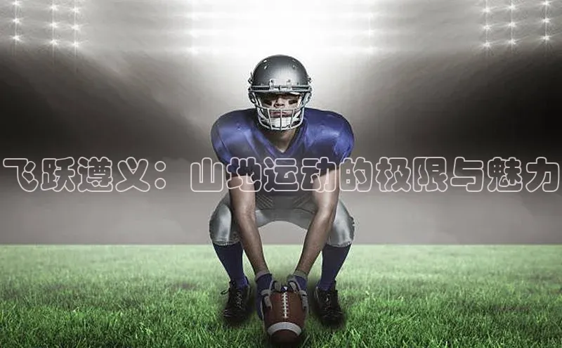 飞跃遵义：山地运动的极限与魅力