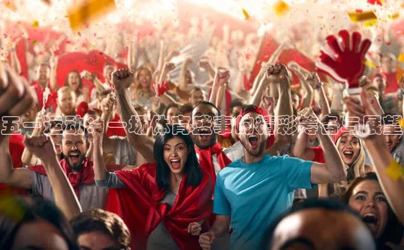 五一运动：一场体育盛事的精彩筹备与展望