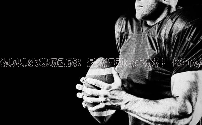 预见未来赛场动态：最新运动赛事赛程一网打尽