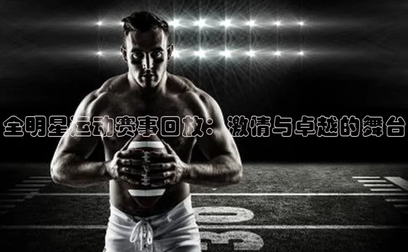 全明星运动赛事回放：激情与卓越的舞台