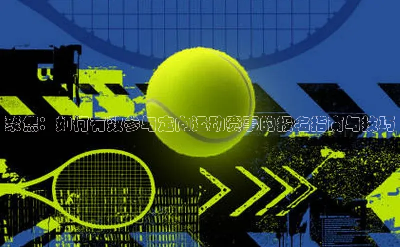 聚焦：如何有效参与定向运动赛事的报名指南与技巧