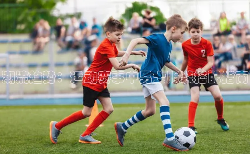 潮流趋势：运动赛事中男士服装搭配指南