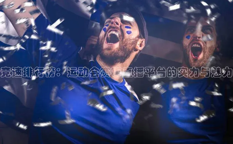 竞速排行榜：运动会赛事直播平台的实力与魅力