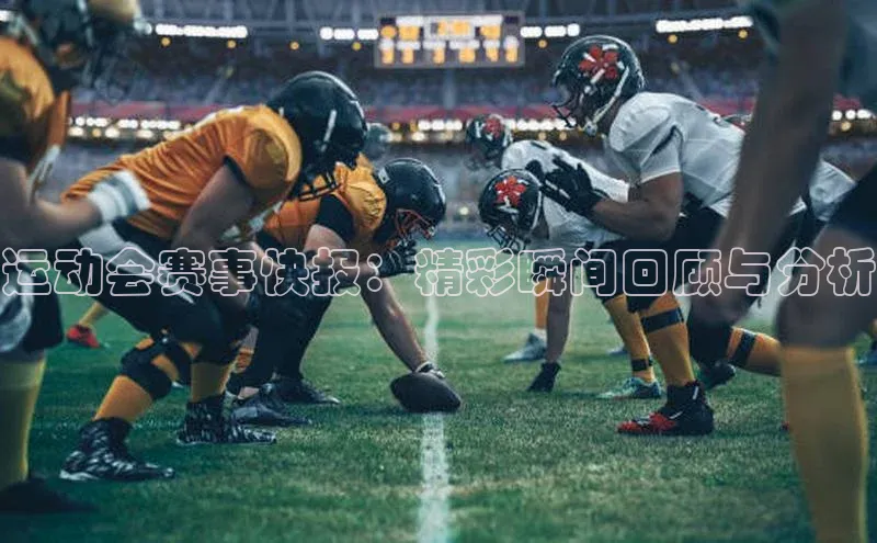 运动会赛事快报：精彩瞬间回顾与分析