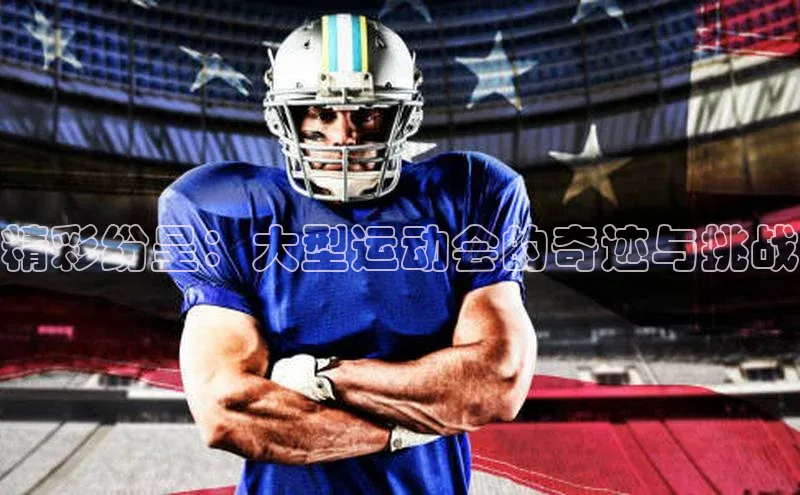 精彩纷呈：大型运动会的奇迹与挑战