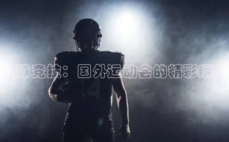 全球竞技：国外运动会的精彩瞬间