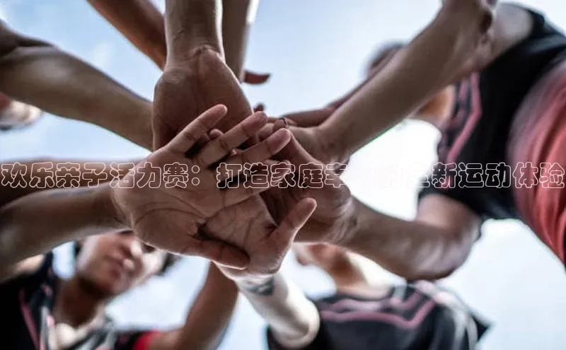 欢乐亲子活力赛：打造家庭幸福的全新运动体验