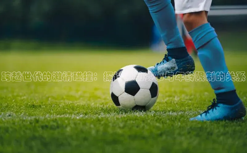 跨越世代的激情碰撞：探讨运动赛事与年龄限制的关系