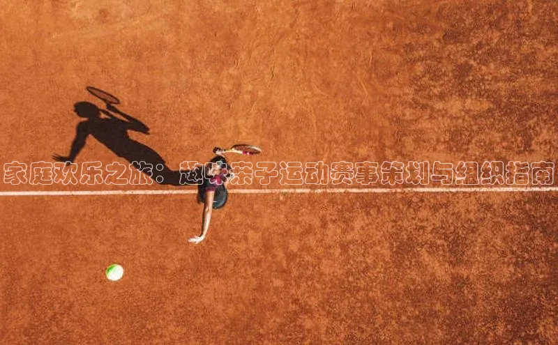 家庭欢乐之旅：趣味亲子运动赛事策划与组织指南