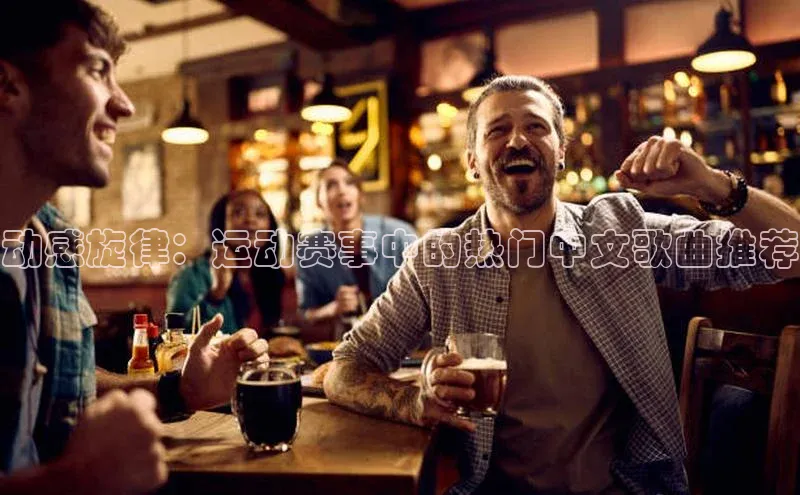 动感旋律：运动赛事中的热门中文歌曲推荐
