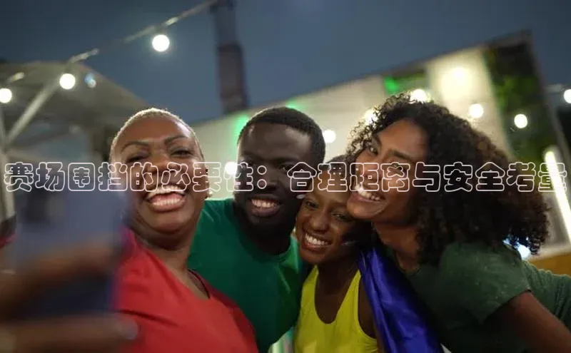 赛场围挡的必要性：合理距离与安全考量