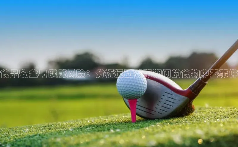 食品安全与健康风险：分析运动赛事期间的食物中毒事件