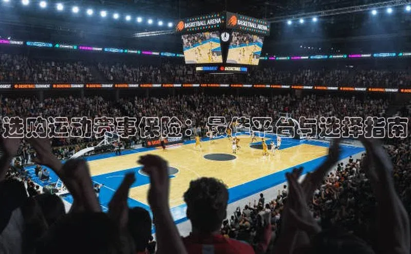 选购运动赛事保险：最佳平台与选择指南