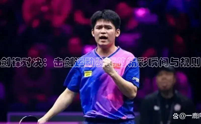 剑锋对决：击剑运动赛事的精彩瞬间与规则